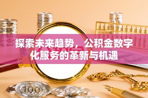 万荣探索未来趋势，公积金数字化服务的革新与机遇