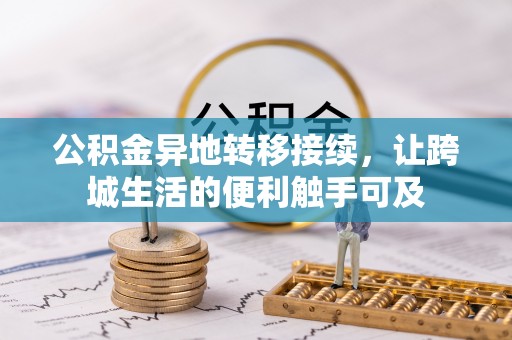 万荣公积金异地转移接续，让跨城生活的便利触手可及