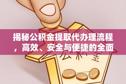 万荣揭秘公积金提取代办理流程，高效、安全与便捷的全面解析