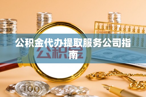 万荣公积金代办提取服务公司指南