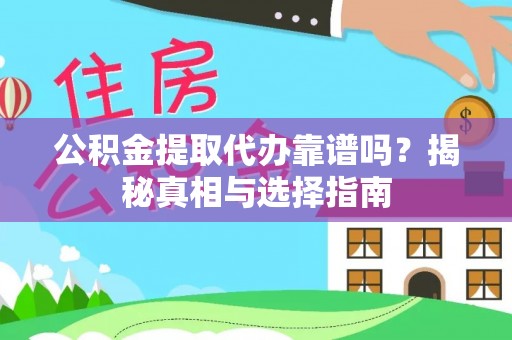 万荣公积金提取代办靠谱吗？揭秘真相与选择指南