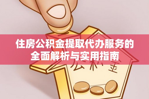 万荣住房公积金提取代办服务的全面解析与实用指南