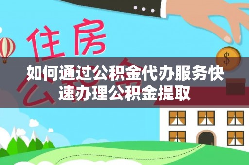 万荣如何通过公积金代办服务快速办理公积金提取