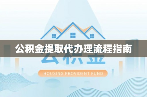万荣公积金提取代办理流程指南