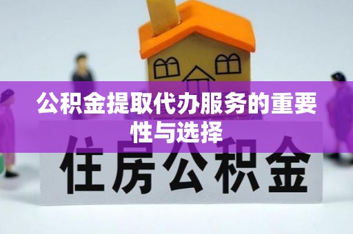万荣公积金提取代办服务的重要性与选择