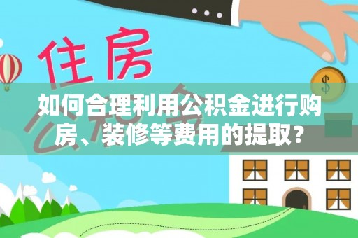 万荣如何合理利用公积金进行购房、装修等费用的提取？
