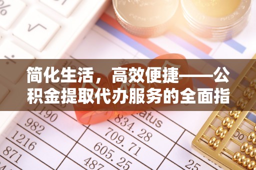 万荣简化生活，高效便捷——公积金提取代办服务的全面指南