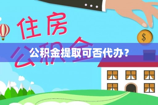 万荣公积金提取可否代办？