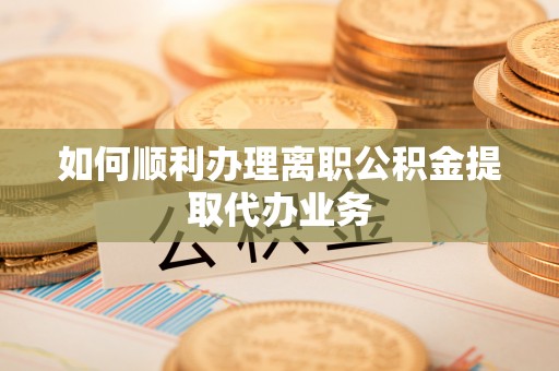 万荣如何顺利办理离职公积金提取代办业务