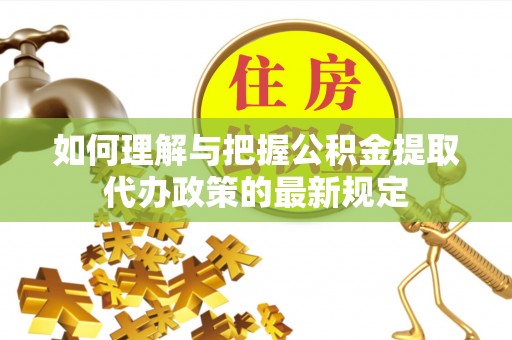 万荣如何理解与把握公积金提取代办政策的最新规定
