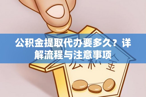 万荣公积金提取代办要多久？详解流程与注意事项