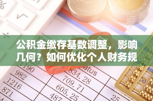 万荣公积金缴存基数调整，影响几何？如何优化个人财务规划