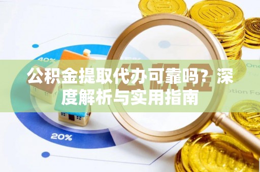 万荣公积金提取代办可靠吗？深度解析与实用指南