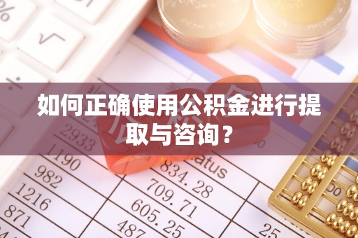 万荣如何正确使用公积金进行提取与咨询？
