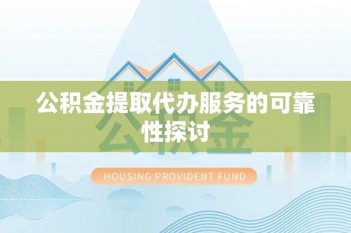 万荣公积金提取代办服务的可靠性探讨