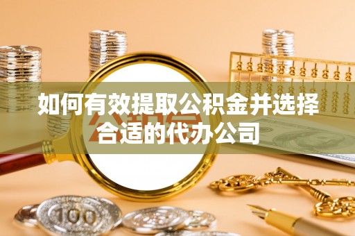 万荣如何有效提取公积金并选择合适的代办公司