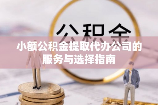 万荣小额公积金提取代办公司的服务与选择指南