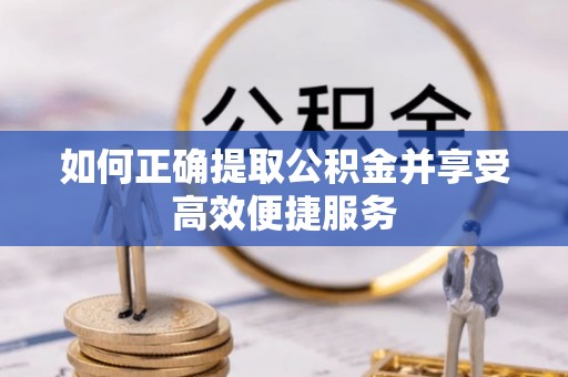 万荣如何正确提取公积金并享受高效便捷服务