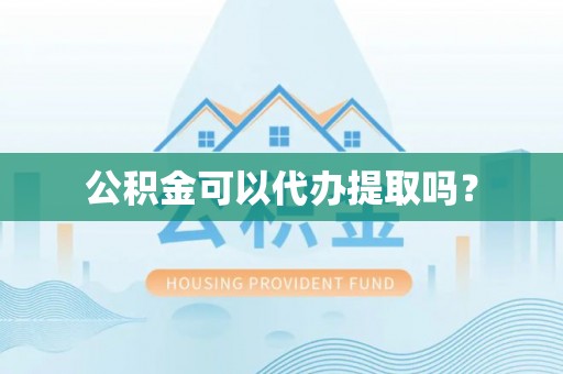 万荣公积金可以代办提取吗？