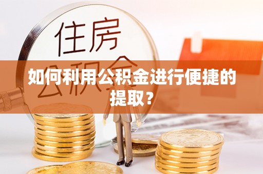 万荣如何利用公积金进行便捷的提取？