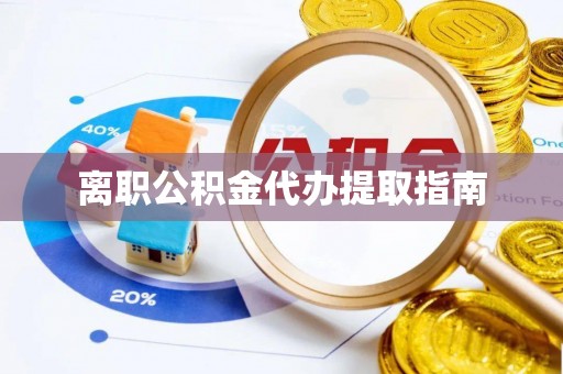 万荣离职公积金代办提取指南
