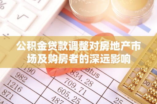 万荣公积金贷款调整对房地产市场及购房者的深远影响